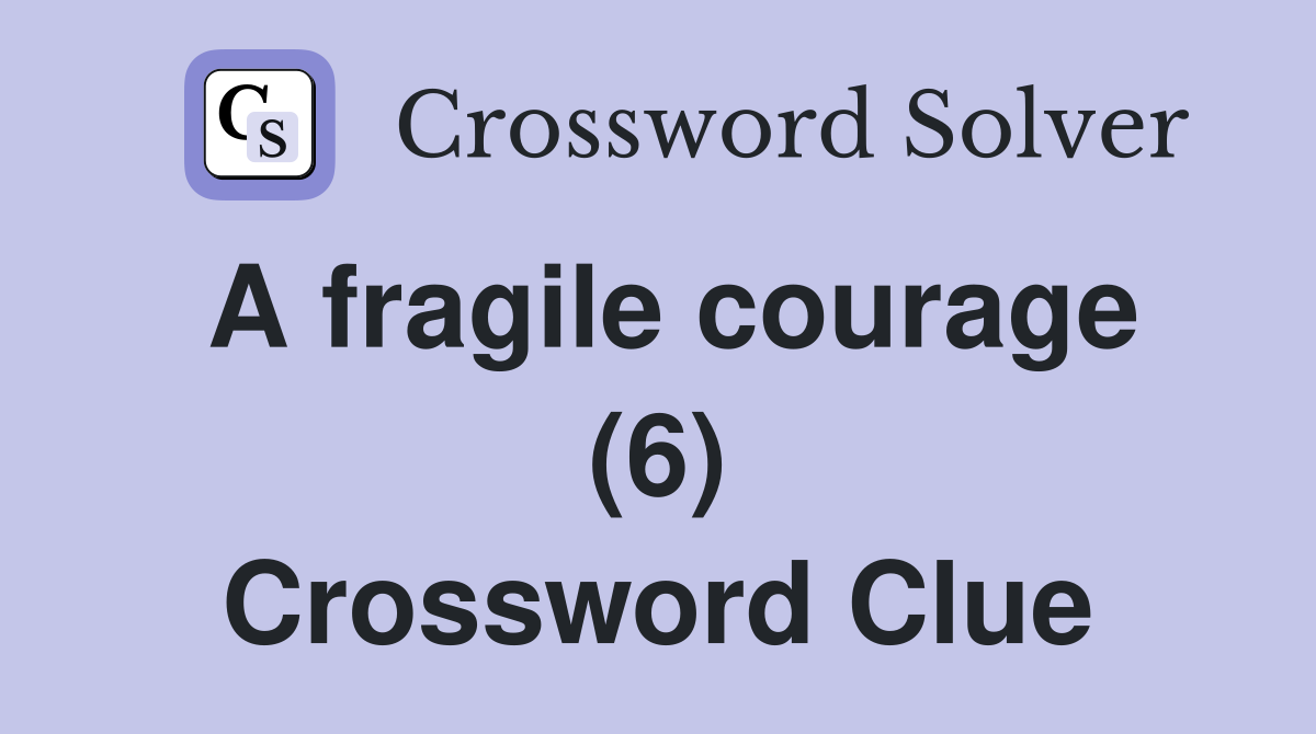 A fragile courage (6) Crossword Clue Answers Crossword Solver